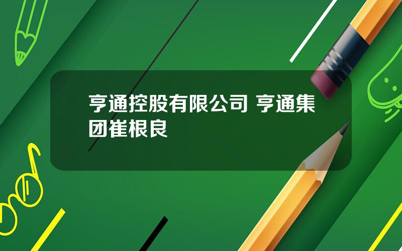 亨通控股有限公司 亨通集团崔根良